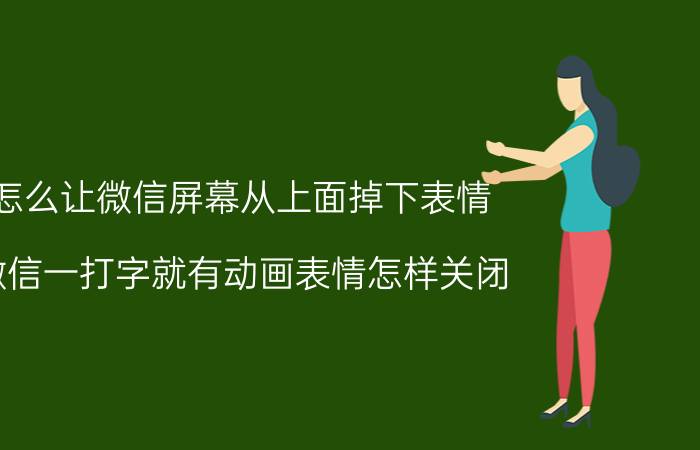 怎么让微信屏幕从上面掉下表情 微信一打字就有动画表情怎样关闭？